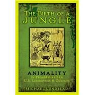 The Birth of a Jungle Animality in Progressive-Era U.S. Literature and Culture by Lundblad, Michael, 9780190231583