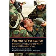 Pockets of Resistance British News Media, War and Theory in the 2003 Invasion of Iraq by Robinson, Piers; Goddard, Peter; Parry, Katy; Murray, Craig; Taylor, Philip M., 9780719081583