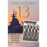 The Golden Thirteen How Black Men Won the Right to Wear Navy Gold by Goldberg, Dan, 9780807021583