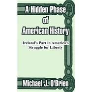A Hidden Phase Of American History: Ireland's Part In America's Struggle For Liberty by O'Brien, Michael Joseph, 9781410211583