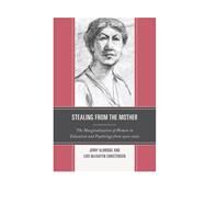 Stealing from the Mother The Marginalization of Women in Education and Psychology from 1900-2010 by Aldridge, Jerry; McFadyen Christensen, Lois, 9781475801583