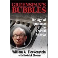 GREENSPAN'S BUBBLES: THE AGE OF IGNORANCE AT THE FEDERAL RESERVE by Fleckenstein, William; Sheehan, Frederick, 9780071591584