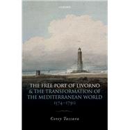 The Free Port of Livorno and the Transformation of the Mediterranean World by Tazzara, Corey, 9780198791584