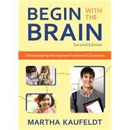 Begin with the Brain : Orchestrating the Learner-Centered Classroom by Martha Kaufeldt, 9781412971584