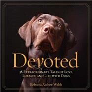 Devoted 38 Extraordinary Tales of Love, Loyalty, and Life With Dogs by Ascher-walsh, Rebecca, 9781426211584