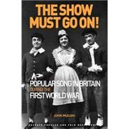 The Show Must Go On! Popular Song in Britain During the First World War by Mullen,John, 9781472441584