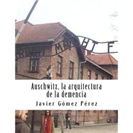 Auschwitz. la arquitectura de la demencia by Prez, Javier Gmez, 9781500451585