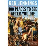 100 Places to See After You Die A Travel Guide to the Afterlife by Jennings, Ken, 9781501131585