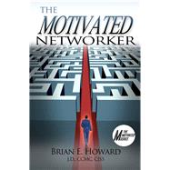 The Motivated Networker A Proven System to Leverage Your Network in a Job Search by Howard, Brian E., 9781608081585