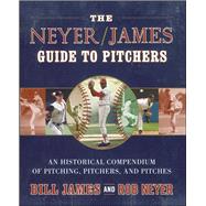 The Neyer/James Guide to Pitchers An Historical Compendium of Pitching, Pitchers, and Pitches by James, Bill; Neyer, Rob, 9780743261586