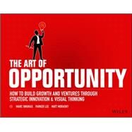 The Art of Opportunity How to Build Growth and Ventures Through Strategic Innovation and Visual Thinking by Sniukas, Marc; Lee, Parker; Morasky, Matt, 9781119151586