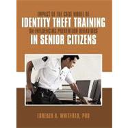Impact of the Case Model of Identity Theft Training on Influencing Prevention Behaviors in Senior Citizens by Whitfield, Lorenza A., 9781449051587