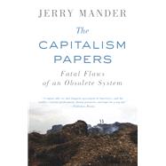 The Capitalism Papers Fatal Flaws of an Obsolete System by Mander, Jerry, 9781619021587
