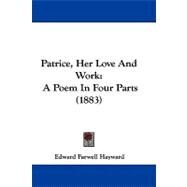 Patrice, Her Love and Work : A Poem in Four Parts (1883) by Hayward, Edward F., 9781104421588