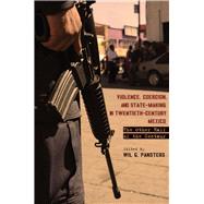 Violence, Coercion, and State-Making in Twentieth-Century Mexico by Pansters, Wil G., 9780804781589