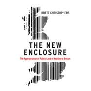 The New Enclosure The Appropriation of Public Land in Neoliberal Britain by CHRISTOPHERS, BRETT, 9781786631589
