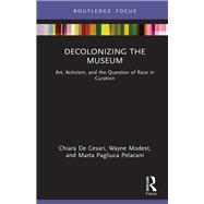 Decolonizing the Museum by Chiara De Cesari; Wayne Modest; Marta Pagliuca Pelacani, 9781032411590