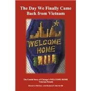 The Day We Finally Came Back from Vietnam The Untold Story of Chicago's WELCOME HOME Parade by McGill, Roger A.; Beyne III, Harold F, 9781667891590