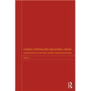 China's Centralized Industrial Order: Industrial Reform and the Rise of Centrally Controlled Big Business by Li; Chen, 9780415731591
