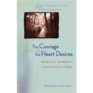 The Courage the Heart Desires: Spiritual Strength in Difficult Times by Kathleen Fischer, 9780470491591