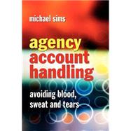 Agency Account Handling Avoiding Blood, Sweat and Tears by Sims, Michael, 9780470871591