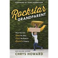 Rockstar Grandparent How You Can Lead the Way, Light the Road, and Launch a Legacy by Howard, Chrys; Robertson, Korie, 9780735291591