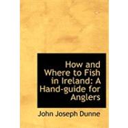 How and Where to Fish in Ireland : A Hand-guide for Anglers by Dunne, John Joseph, 9780554871592