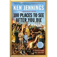 100 Places to See After You Die A Travel Guide to the Afterlife by Jennings, Ken, 9781501131592