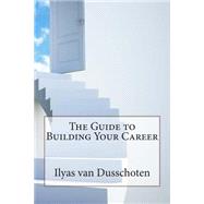 The Guide to Building Your Career by Van Dusschoten, Ilyas E., 9781503281592