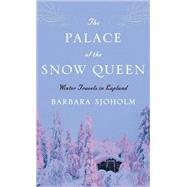 The Palace of the Snow Queen Winter Travels in Lapland by Sjoholm, Barbara, 9781593761592