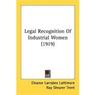 Legal Recognition Of Industrial Women by Lattimore, Eleanor Larrabee; Trent, Ray Shearer, 9780548851593