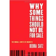 Why Some Things Should Not Be for Sale The Moral Limits of Markets by Satz, Debra, 9780195311594