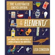 The Illustrated Encyclopedia of the Elements The Powers, Uses, and Histories of Every Atom in the Universe by Congdon, Lisa, 9781452161594