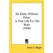 No Gains Without Pains : A True Life for the Boys (1856) by Knight, Helen Cross, 9780548691595