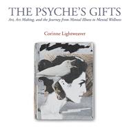 The Psyche�s Gifts Art, Art Making, and the Journey from Mental Illness to Mental Wellness by Lightweaver, Corinne, 9781098351595