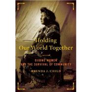 Holding Our World Together : Ojibwe Women and the Survival of Community by Child, Brenda J., 9780143121596