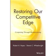 Restoring Our Competitive Edge Competing Through Manufacturing by Hayes, Robert H.; Wheelwright, Steven C., 9780471051596