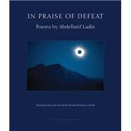 In Praise of Defeat Poems by Abdellatif Laabi by Laabi, Abdellatif; Nicholson-Smith, Donald, 9780914671596