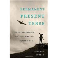 Permanent Present Tense The Unforgettable Life of the Amnesic Patient, H. M. by Corkin, Suzanne, 9780465031597