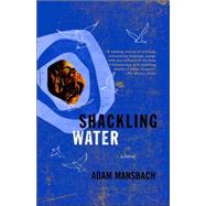 Shackling Water by MANSBACH, ADAM, 9781400031597