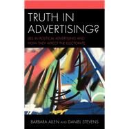 Truth in Advertising? Lies in Political Advertising and How They Affect the Electorate by Allen, Barbara; Stevens, Daniel; Berg, Jeffrey, 9781498531597