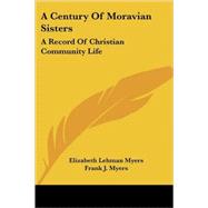 A Century of Moravian Sisters: A Record of Christian Community Life by Myers, Elizabeth Lehman, 9781417951598