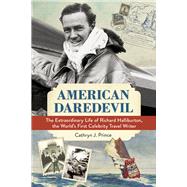 American Daredevil The Extraordinary Life of Richard Halliburton, the World's First Celebrity Travel Writer by Prince, Cathryn J., 9781613731598