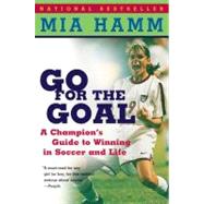 Go for the Goal : A Champion's Guide to Winning in Soccer and Life by Hamm, Mia, 9780060931599