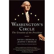 Washington's Circle The Creation of the President by Heidler, David S.; Heidler, Jeanne T., 9780812981599