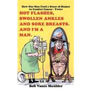Hot Flashes, Swollen Ankles and Sore Breasts and I'm a Man : How One Man Used a Sense of Humor to Combat Cancer - Twice by Moulder, Bob Vance, 9781449001599
