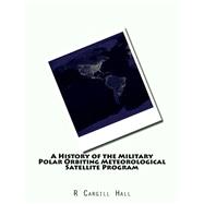 A History of the Military Polar Orbiting Meteorological Satellite Program by Hall, R. Cargill, 9781523321599