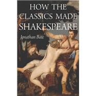 How the Classics Made Shakespeare by Bate, Jonathan, 9780691161600