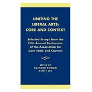 Uniting the Liberal Arts: Core and Context Selected Essays for the Fifth Annual Conference of the Association of Core Texts and Courses by Cowan, Bainard; Lee, Scott; Zelnick, : Stephen; Brown, Eva; Marks, Gregory; Densmore, Dana; Melbourne, Lucy; Hinz, Michael; McMahon, Robert J.; Shulman, Harvey; Walter, James F.; Richards, Joan L.; Franke, William; Sepper, Dennis L.; Arbery, Virginia L.;, 9780761821601