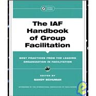 The IAF Handbook of Group Facilitation Best Practices from the Leading Organization in Facilitation by Schuman, Sandy, 9780787971601